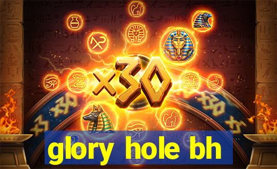 glory hole bh